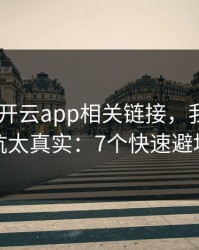 先看清 开云app相关链接，我踩过的坑太真实：7个快速避坑