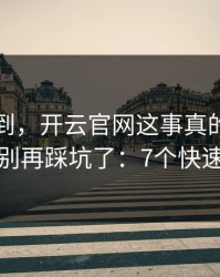 真没想到，开云官网这事真的不能图快，别再踩坑了：7个快速避坑