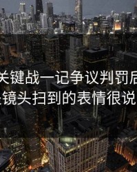 非洲杯关键战一记争议判罚后，更要命的是镜头扫到的表情很说明问题