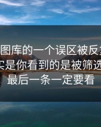 关于99图库的一个误区被反复传播：真相其实是你看到的是被筛选的信息：最后一条一定要看