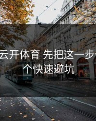 先验证 云开体育 先把这一步做对：5个快速避坑