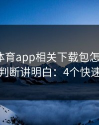 爱游戏体育app相关下载包怎么避坑？五秒判断讲明白：4个快速避坑