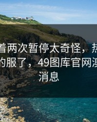 勇士连着两次暂停太奇怪，热度还在跳，真的服了，49图库官网澳门那条消息