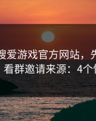 别急着搜爱游戏官方网站，先做这一步验证：看群邀请来源：4个快速避坑