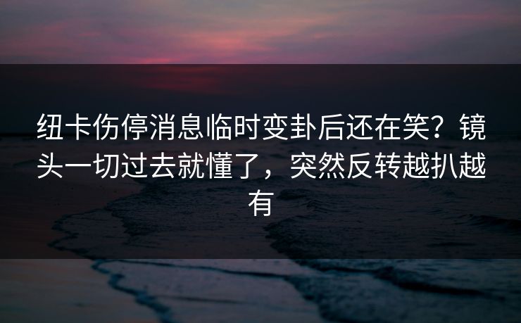纽卡伤停消息临时变卦后还在笑?镜头一切过去就懂了,突然反转越扒越有 纽卡伤停消息临时变卦后还在笑?镜头一切过去就懂了,突然反转越扒越有