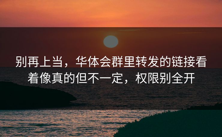 别再上当，华体会群里转发的链接看着像真的但不一定，权限别全开