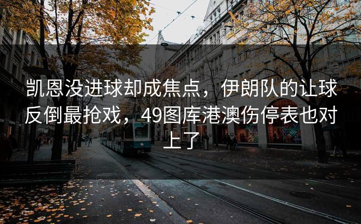 凯恩没进球却成焦点,伊朗队的让球反倒最抢戏,49图库港澳伤停表也对上了 凯恩没进球却成焦点,伊朗队的让球反倒最抢戏,49图库港澳伤停表也对上了