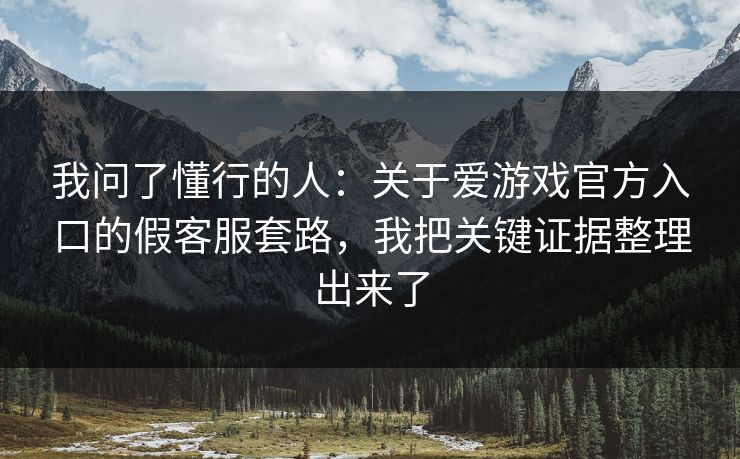 我问了懂行的人：关于爱游戏官方入口的假客服套路，我把关键证据整理出来了