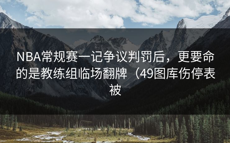 NBA常规赛一记争议判罚后，更要命的是教练组临场翻牌（49图库伤停表被