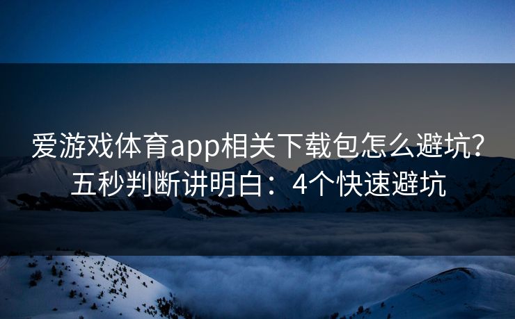 爱游戏体育app相关下载包怎么避坑？五秒判断讲明白：4个快速避坑