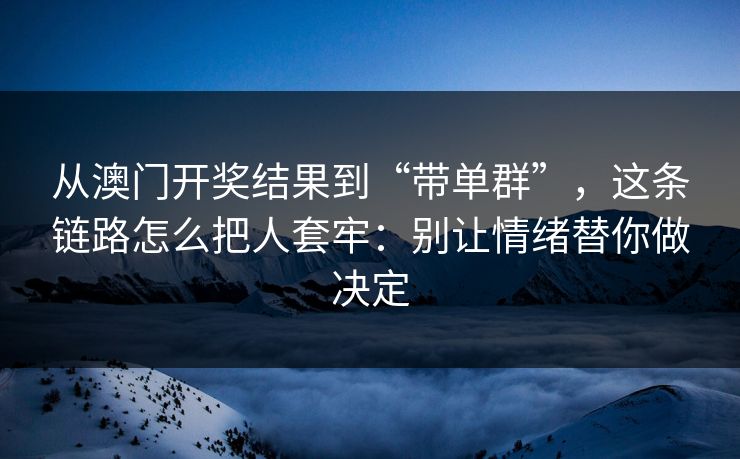 从澳门开奖结果到“带单群”，这条链路怎么把人套牢：别让情绪替你做决定