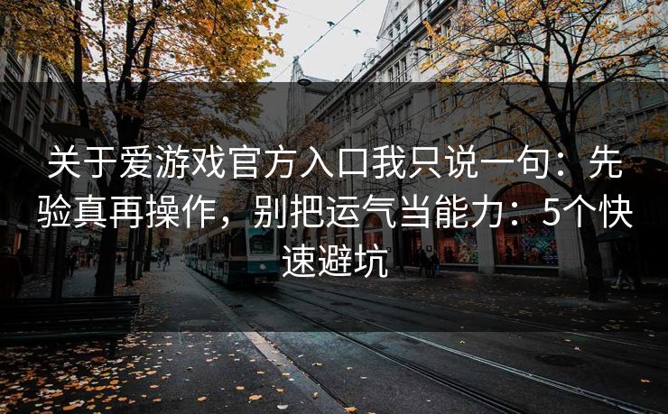 关于爱游戏官方入口我只说一句：先验真再操作，别把运气当能力：5个快速避坑