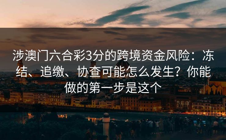 涉澳门六合彩3分的跨境资金风险：冻结、追缴、协查可能怎么发生？你能做的第一步是这个