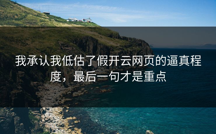 我承认我低估了假开云网页的逼真程度，最后一句才是重点