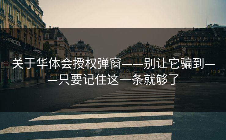 关于华体会授权弹窗——别让它骗到——只要记住这一条就够了