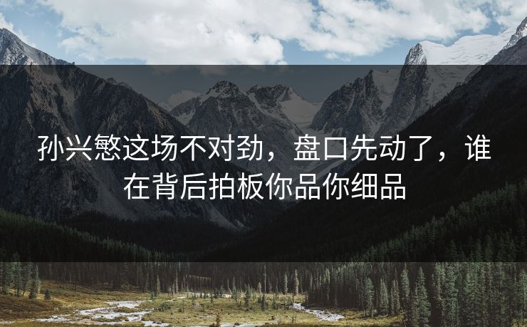 孙兴慜这场不对劲，盘口先动了，谁在背后拍板你品你细品