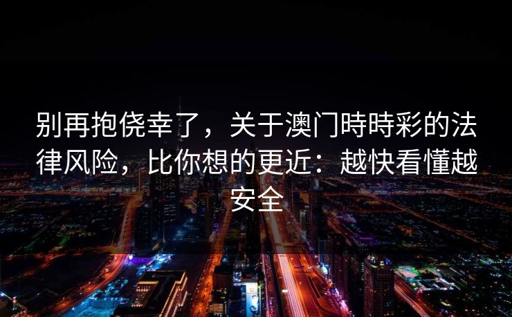 别再抱侥幸了,关于澳门時時彩的法律风险,比你想的更近:越快看懂越安全 别再抱侥幸了,关于澳门時時彩的法律风险,比你想的更近:越快看懂越安全