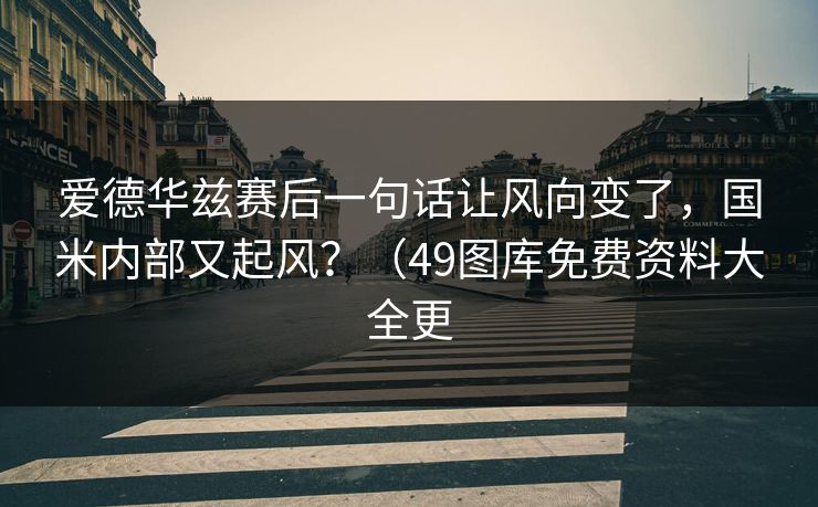 爱德华兹赛后一句话让风向变了，国米内部又起风？（49图库免费资料大全更