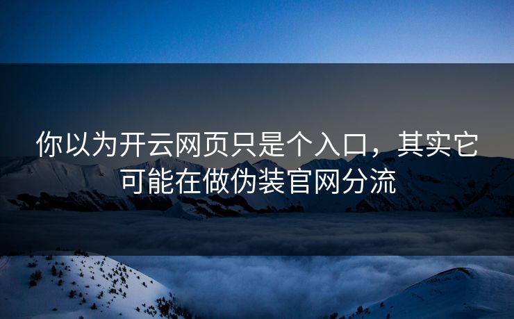 你以为开云网页只是个入口，其实它可能在做伪装官网分流