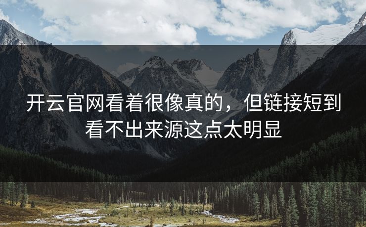 开云官网看着很像真的，但链接短到看不出来源这点太明显