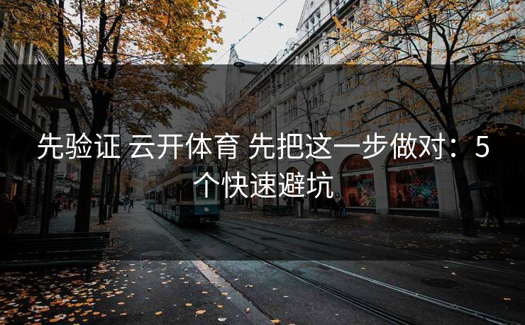 先验证 云开体育 先把这一步做对：5个快速避坑