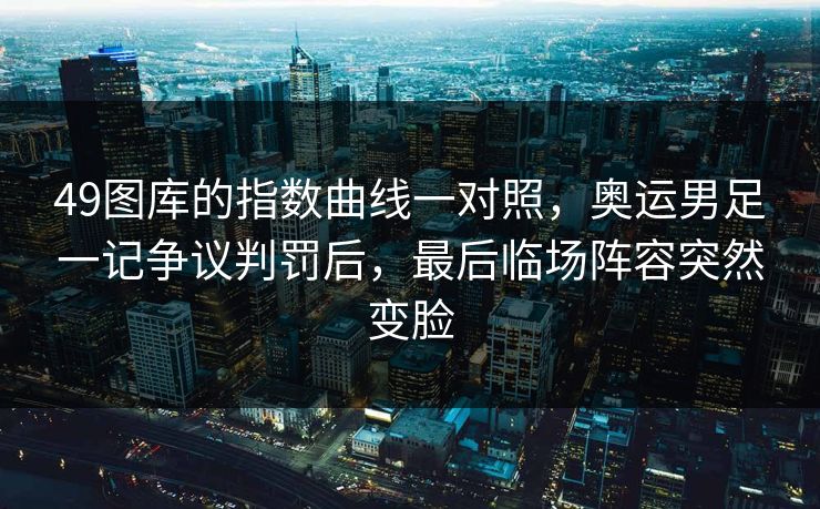 49图库的指数曲线一对照，奥运男足一记争议判罚后，最后临场阵容突然变脸