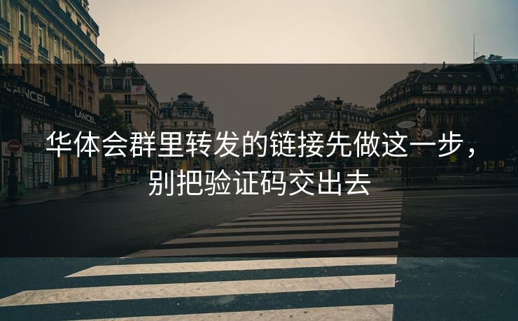 华体会群里转发的链接先做这一步，别把验证码交出去