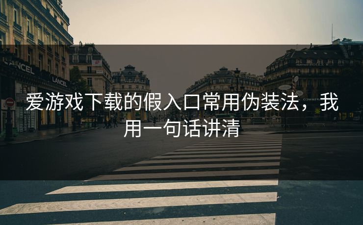 爱游戏下载的假入口常用伪装法，我用一句话讲清
