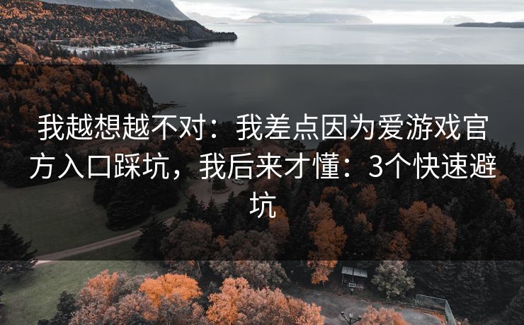 我越想越不对：我差点因为爱游戏官方入口踩坑，我后来才懂：3个快速避坑