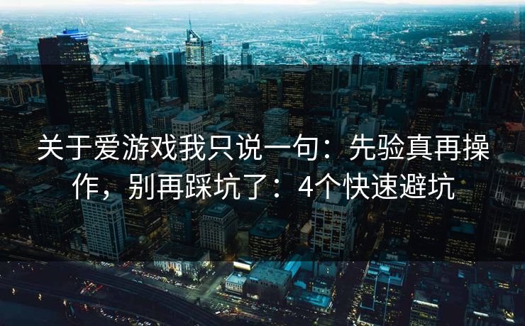 关于爱游戏我只说一句：先验真再操作，别再踩坑了：4个快速避坑