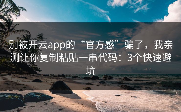 别被开云app的“官方感”骗了，我亲测让你复制粘贴一串代码：3个快速避坑