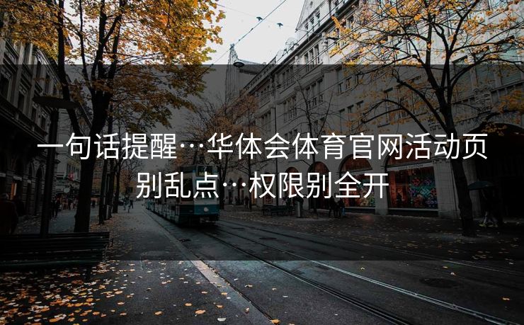 一句话提醒…华体会体育官网活动页别乱点…权限别全开