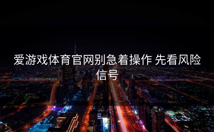 爱游戏体育官网别急着操作 先看风险信号