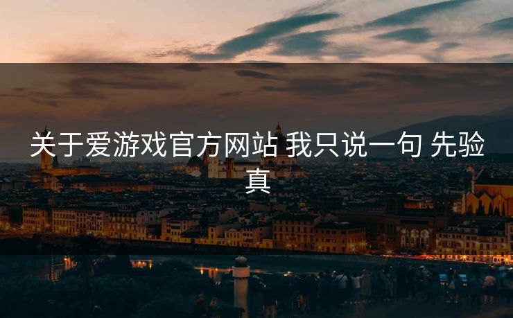 关于爱游戏官方网站 我只说一句 先验真