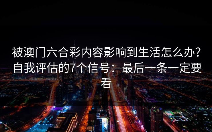 被澳门六合彩内容影响到生活怎么办？自我评估的7个信号：最后一条一定要看