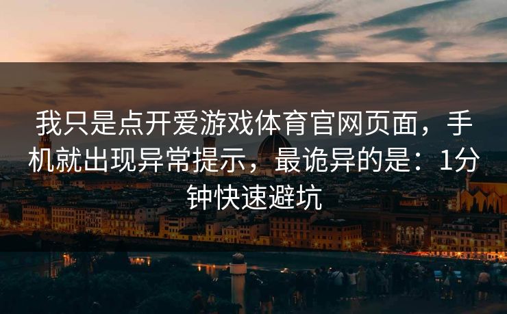 我只是点开爱游戏体育官网页面，手机就出现异常提示，最诡异的是：1分钟快速避坑