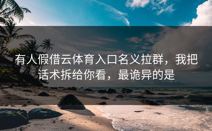 有人假借云体育入口名义拉群，我把话术拆给你看，最诡异的是