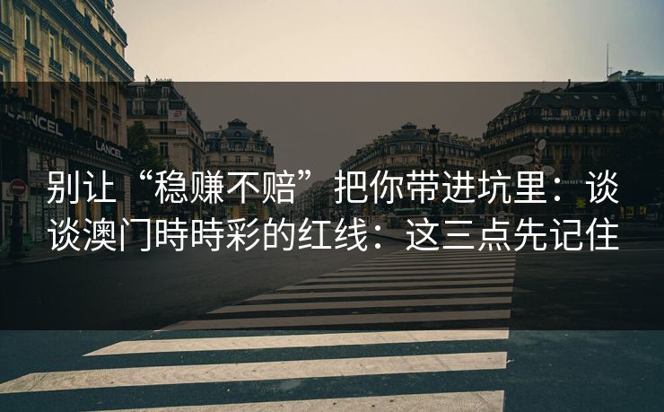 别让“稳赚不赔”把你带进坑里：谈谈澳门時時彩的红线：这三点先记住