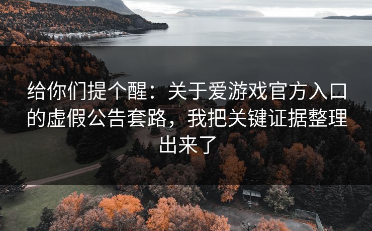 给你们提个醒：关于爱游戏官方入口的虚假公告套路，我把关键证据整理出来了