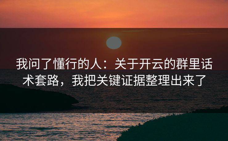 我问了懂行的人：关于开云的群里话术套路，我把关键证据整理出来了