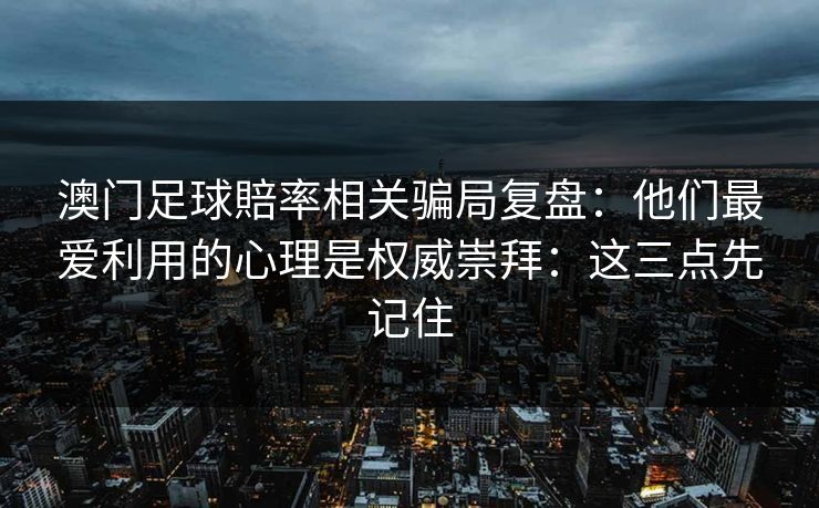 澳门足球賠率相关骗局复盘：他们最爱利用的心理是权威崇拜：这三点先记住