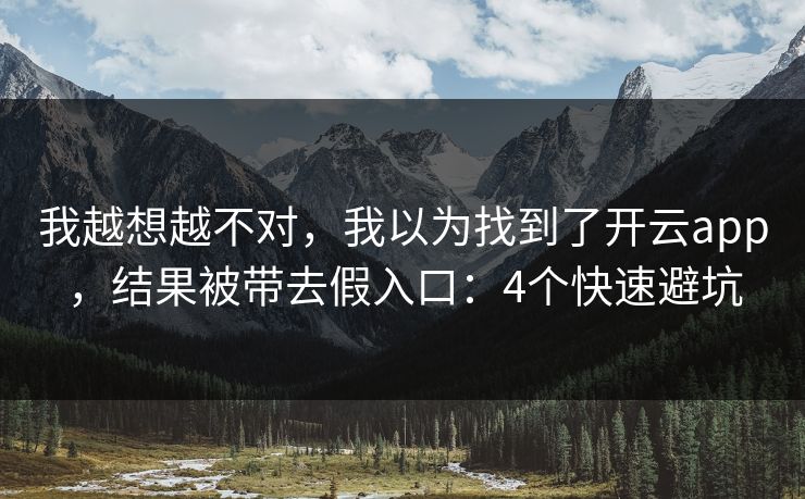 我越想越不对，我以为找到了开云app，结果被带去假入口：4个快速避坑