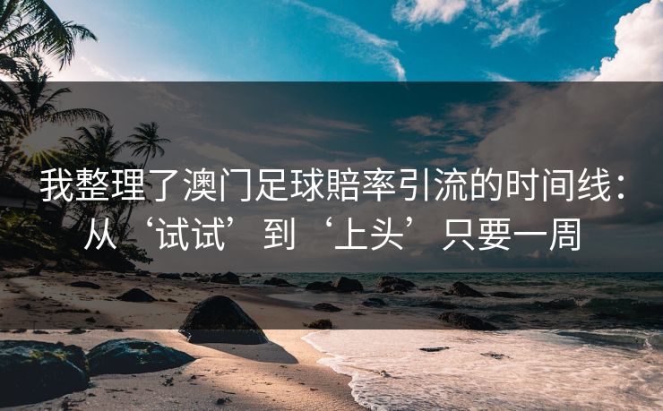 我整理了澳门足球賠率引流的时间线：从‘试试’到‘上头’只要一周