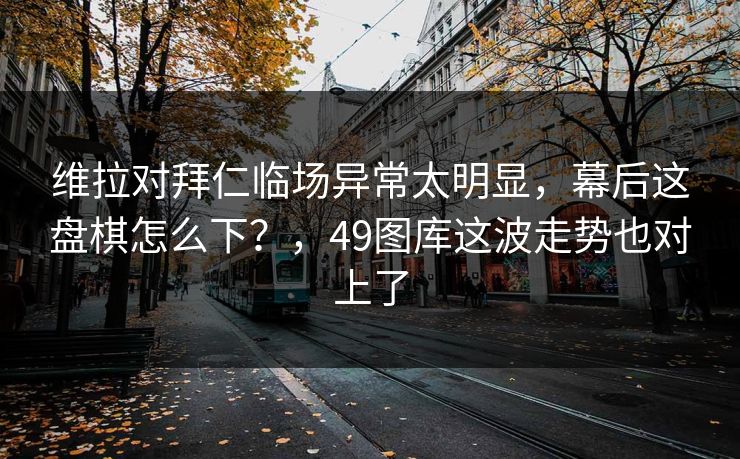 维拉对拜仁临场异常太明显，幕后这盘棋怎么下？，49图库这波走势也对上了