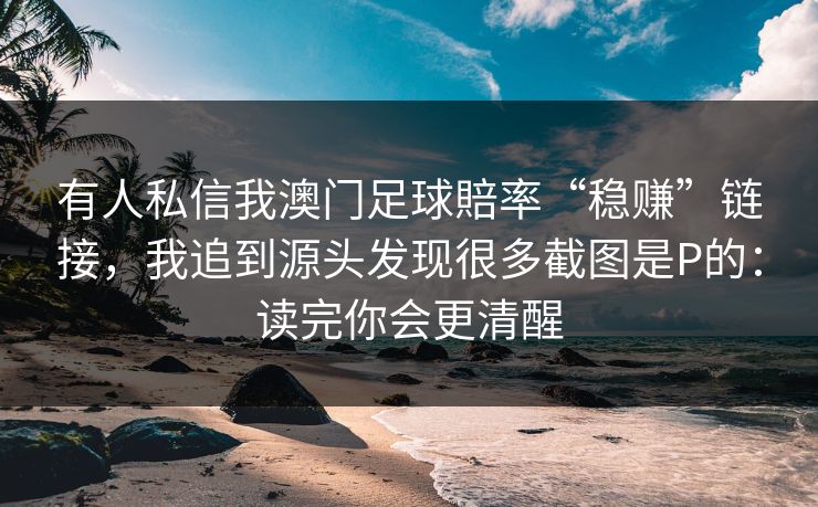 有人私信我澳门足球賠率“稳赚”链接，我追到源头发现很多截图是P的：读完你会更清醒