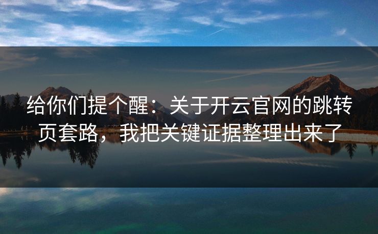 给你们提个醒：关于开云官网的跳转页套路，我把关键证据整理出来了