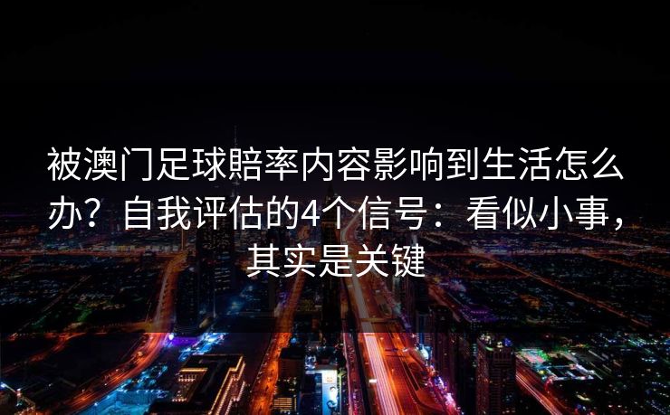 被澳门足球賠率内容影响到生活怎么办？自我评估的4个信号：看似小事，其实是关键
