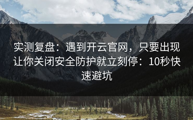 实测复盘：遇到开云官网，只要出现让你关闭安全防护就立刻停：10秒快速避坑