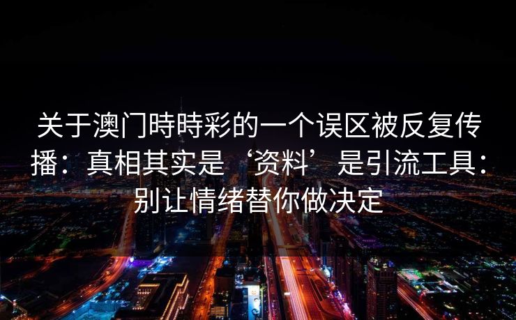 关于澳门時時彩的一个误区被反复传播：真相其实是‘资料’是引流工具：别让情绪替你做决定