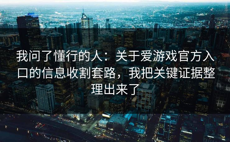 我问了懂行的人：关于爱游戏官方入口的信息收割套路，我把关键证据整理出来了